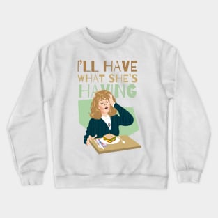 I'll have what she's having Crewneck Sweatshirt